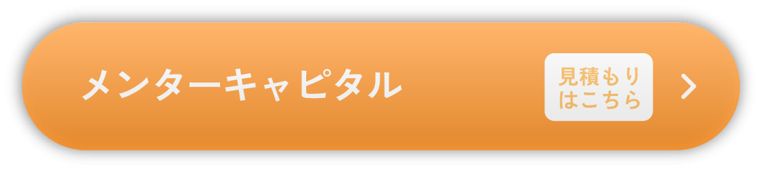 メンターキャピタル 見積もりはこちら